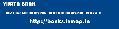 VIJAYA BANK  WEST BENGAL JADAVPUR, KOLKATA JADAVPUR, KOLKATA   banks information 